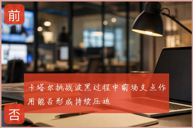 卡塔尔挑战波黑过程中前场支点作用能否形成持续压迫