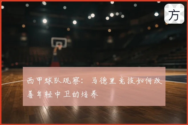 西甲球队观察：马德里竞技如何改善年轻中卫的培养