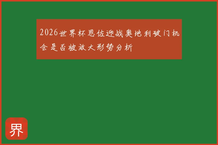 2026世界杯恩佐迎战奥地利破门机会是否被放大形势分析