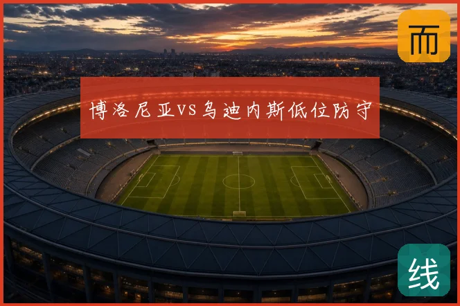 博洛尼亚vs乌迪内斯低位防守