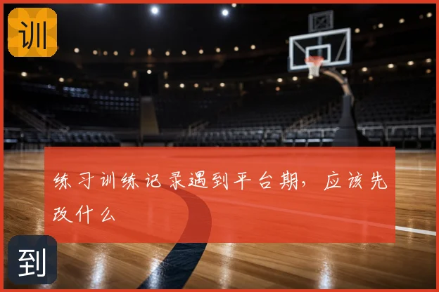练习训练记录遇到平台期,应该先改什么
