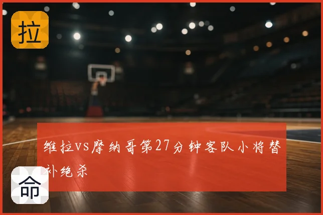 维拉vs摩纳哥第27分钟客队小将替补绝杀