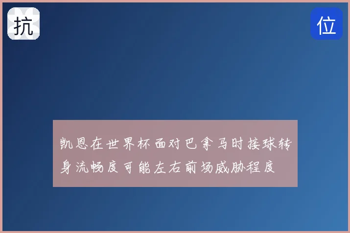 凯恩在世界杯面对巴拿马时接球转身流畅度可能左右前场威胁程度
