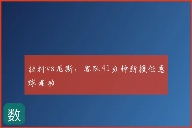 拉科vs尼斯,客队41分钟新援任意球建功