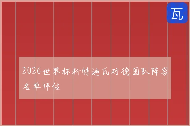 2026世界杯科特迪瓦对德国队阵容名单评估