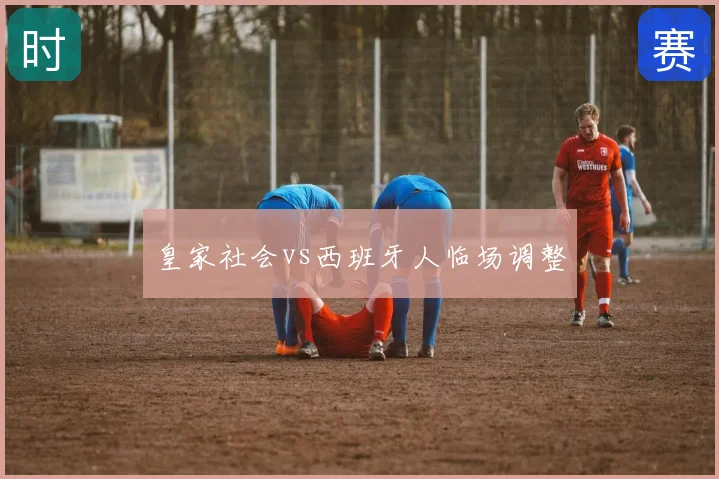 皇家社会vs西班牙人临场调整
