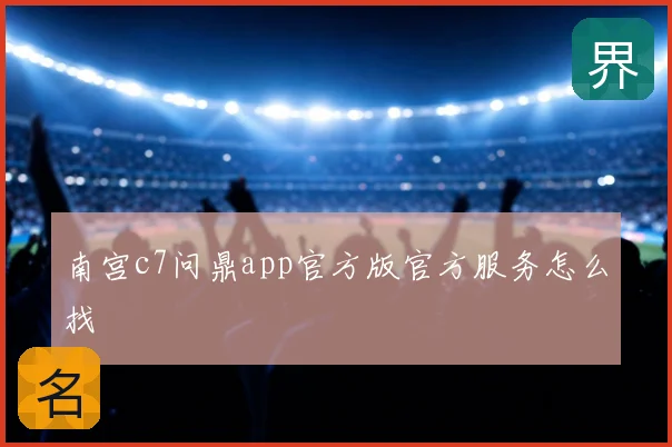 南宫c7问鼎app官方版官方服务怎么找