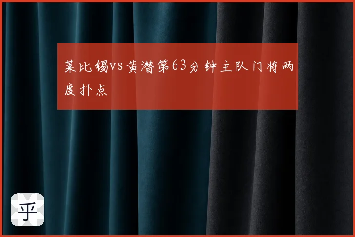 莱比锡vs黄潜第63分钟主队门将两度扑点