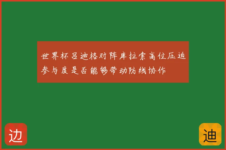 世界杯吕迪格对阵库拉索高位压迫参与度是否能够带动防线协作