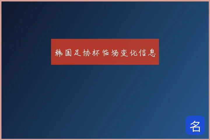 韩国足协杯临场变化信息