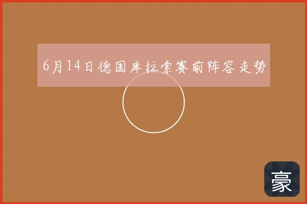 6月14日德国库拉索赛前阵容走势