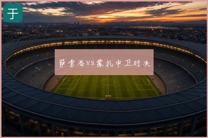 萨索洛vs蒙扎中卫对决