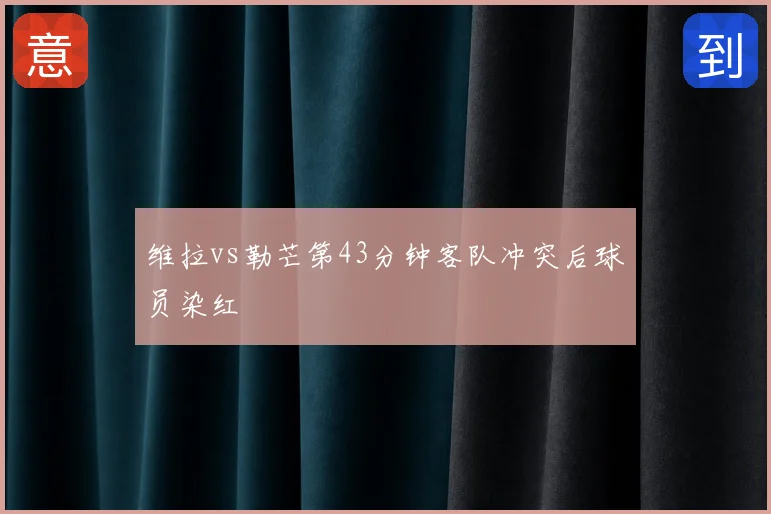 维拉vs勒芒第43分钟客队冲突后球员染红
