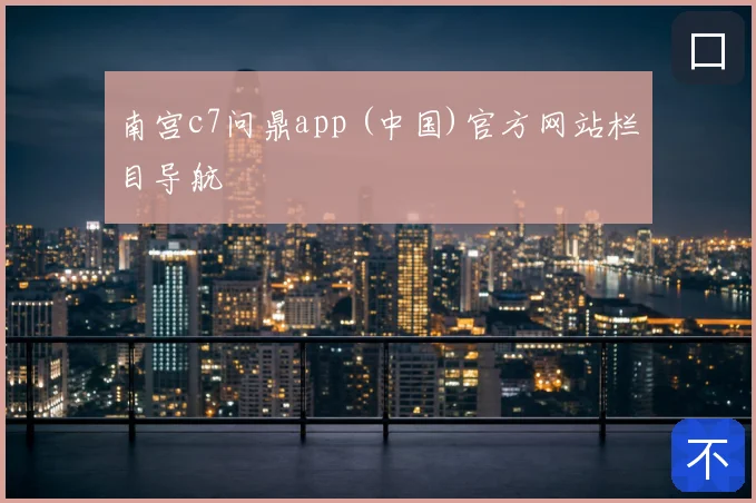 南宫c7问鼎app (中国)官方网站栏目导航