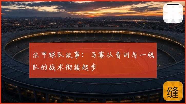 法甲球队故事：马赛从青训与一线队的战术衔接起步