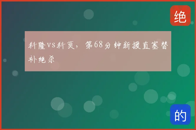 科隆vs科莫,第68分钟新援直塞替补绝杀