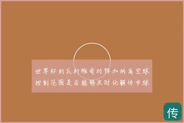 世界杯利瓦科维奇对阵加纳高空球控制范围是否能够及时化解传中球