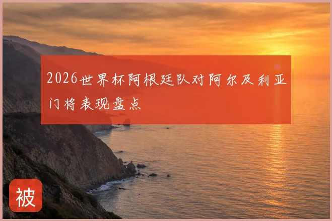2026世界杯阿根廷队对阿尔及利亚门将表现盘点