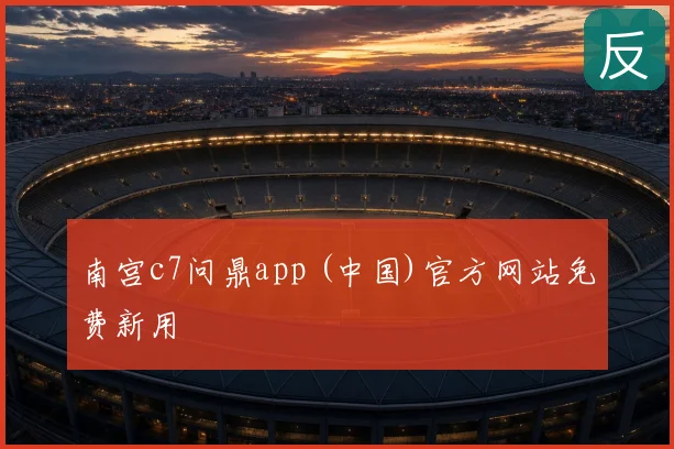 南宫c7问鼎app (中国)官方网站免费新用