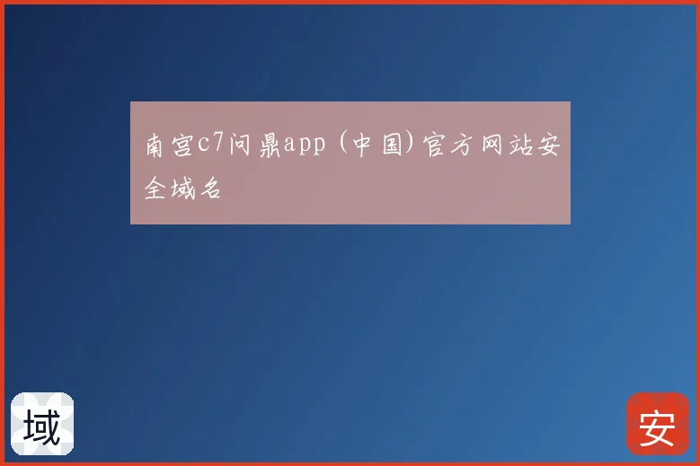 南宫c7问鼎app (中国)官方网站安全域名