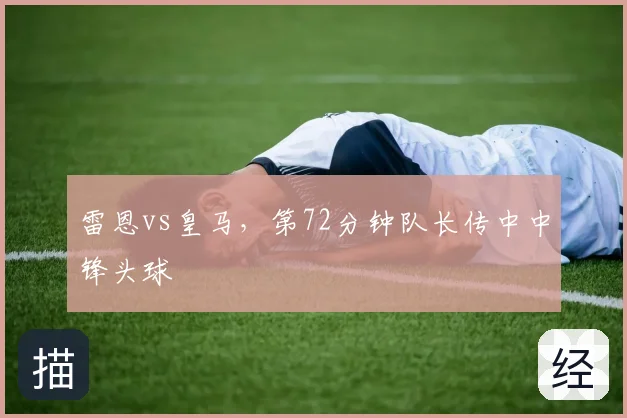 雷恩vs皇马，第72分钟队长传中中锋头球